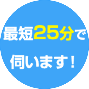 最短で25分で伺います!