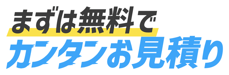 まずは無料でカンタンお見積り