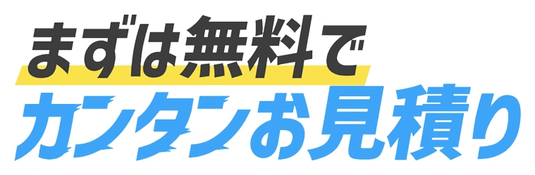 まずは無料でカンタンお見積り