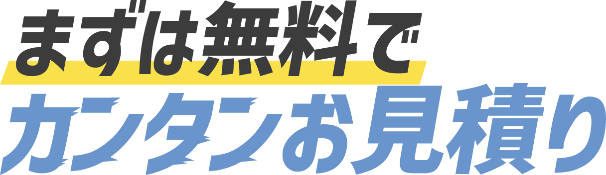 まずは無料でカンタンお見積り