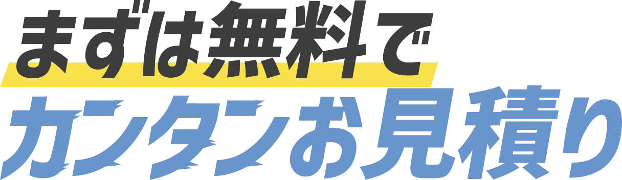 まずは無料でカンタンお見積り