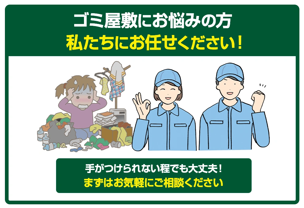 ゴミ屋敷にお悩みの方私たちにお任せください